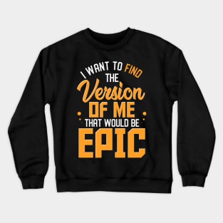 I Want To Find The Version Of Me That Would Be Epic Crewneck Sweatshirt